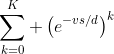 \sum_{k=0}^{K} \left(e^{-vs/d}\right)^k