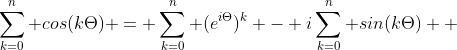 \sum_{k=0}^{n} cos(k\Theta) = \sum_{k=0}^{n} (e^{i\Theta})^{k} - i\sum_{k=0}^{n} sin(k\Theta)  