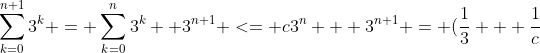 \sum_{k=0}^{n+1}3^k = \sum_{k=0}^{n}3^k +3^{n+1} <= c3^n + 3^{n+1} = (\frac{1}{3} + \frac{1}{c})c3^{n+1} <= c3^{n+1}