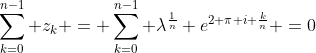 \sum_{k=0}^{n-1} z_{k} = \sum_{k=0}^{n-1} \lambda^{\frac{1}{n}} e^{2 \pi i \frac{k}{n}} =0
