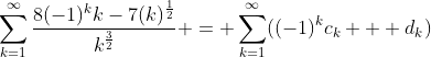 \sum_{k=1}^{\infty}\frac{8(-1)^kk-7(k)^\frac{1}{2}}{k^\frac{3}{2}} = \sum_{k=1}^{\infty}((-1)^kc_k + d_k)