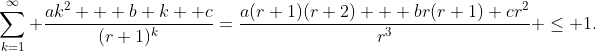 \sum_{k=1}^{\infty} \frac{ak^2 + b k +c}{(r+1)^k}=\frac{a(r+1)(r+2) + br(r+1)+cr^2}{r^3} \leq 1.