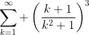 \sum_{k=1}^{\infty} \left(\frac{k+1}{k^2+1}\right)^3