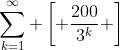 \sum_{k=1}^{\infty} \left[ \frac{200}{3^k} \right]