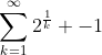 \sum_{k=1}^{\infty}2^{\frac{1}{k}} -1