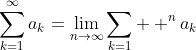 \sum_{k=1}^{\infty}a_k=\lim_{n\to\infty}\sum_{k=1}  ^{n}a_k