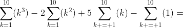 \sum_{k=1}^{10}(k^3)-2\sum_{k=1}^{10}(k^2)+5\sum_{k = 1}^{10}(k)-\sum_{k = 1}^{10}(1)=