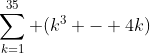 \sum_{k=1}^{35} (k^3 - 4k)