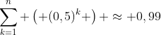 \sum_{k=1}^{n} \left( (0,5)^{k} \right) \approx 0,99