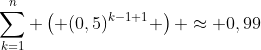 \sum_{k=1}^{n} \left( (0,5)^{k-1+1} \right) \approx 0,99
