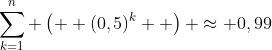 \sum_{k=1}^{n} \left(  (0,5)^{k}  \right) \approx 0,99