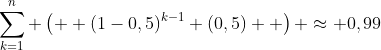 \sum_{k=1}^{n} \left(  (1-0,5)^{k-1} (0,5)  \right) \approx 0,99