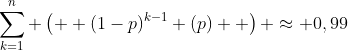 \sum_{k=1}^{n} \left(  (1-p)^{k-1} (p)  \right) \approx 0,99