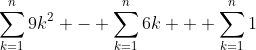 \sum_{k=1}^{n}9k^2 - \sum_{k=1}^{n}6k + \sum_{k=1}^{n}1
