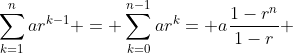 \sum_{k=1}^{n}ar^{k-1} = \sum_{k=0}^{n-1}ar^k= a\frac{1-r^n}{1-r} 