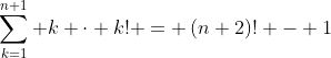 \sum_{k=1}^{n+1} k \cdot k! = \left(n+2\right)! - 1