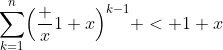 \sum_{k=1}^n\Bigl(\frac x{1+x}\Bigr)^{k-1} < 1+x