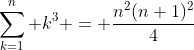 \sum_{k=1}^n k^3 = \frac{n^2(n+1)^2}{4}