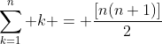 \sum_{k=1}^n k = \frac{[n(n+1)]}{2}