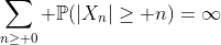 \sum_{n\geq 0} \mathbb{P}(|X_n|\geq n)=\infty