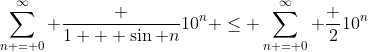 \sum_{n = 0}^{\infty} \frac {1 + \sin n}{10^n} \le \sum_{n = 0}^{\infty} \frac 2{10^n}