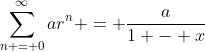 \sum_{n = 0}^{\infty}ar^n = \frac{a}{1 - x}