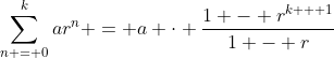 \sum_{n = 0}^{k}ar^n = a \cdot \frac{1 - r^{k + 1}}{1 - r}