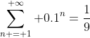 \sum_{n = 1}^{ \infty} 0.1^n=\frac{1}{9}