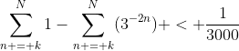 \sum_{n = k}^N1-\sum_{n = k}^N(3^{-2n}) < \frac{1}{3000}