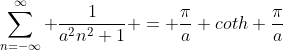 \sum_{n=-\infty}^\infty \frac{1}{a^2n^2+1} = \frac{\pi}{a} coth \frac{\pi}{a}