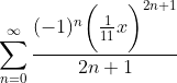 \sum_{n=0}^{\infty}\frac{(-1)^{n}\bigg(\frac{1}{11}x\bigg)^{2n+1}}{2n+1}