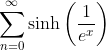 \sum_{n=0}^{\infty}\sinh\left(\frac{1}{e^x}\right)