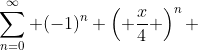\sum_{n=0}^{\infty} (-1)^n \left( \frac{x}{4} \right)^n 