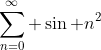 \sum_{n=0}^{\infty} \sin n^2