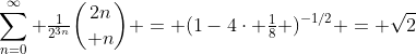 \sum_{n=0}^{\infty} \tfrac{1}{2^{3n}}{{2n}\choose n} = (1-4\cdot \tfrac{1}{8} )^{-1/2} = \sqrt{2}