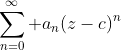 \sum_{n=0}^{\infty} a_n(z-c)^n