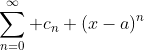 \sum_{n=0}^{\infty} c_n (x-a)^n