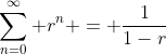 \sum_{n=0}^{\infty} r^n = \frac{1}{1-r}