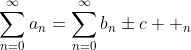 \sum_{n=0}^{\infty}a_n=\sum_{n=0}^{\infty}b_n\pm{c  _n}