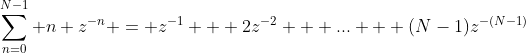 \sum_{n=0}^{N-1} n z^{-n} = z^{-1} + 2z^{-2} + ... + (N-1)z^{-(N-1)}