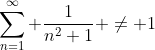\sum_{n=1}^\infty \frac{1}{n^2+1} \ne 1