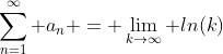 \sum_{n=1}^\infty a_n = \lim_{k\to\infty} ln(k)