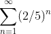 \sum_{n=1}^{\infty}(2/5)^n
