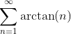 \sum_{n=1}^{\infty}\arctan(n)