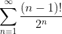 \sum_{n=1}^{\infty}\frac{(n-1)!}{2^n}