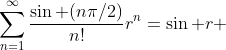 \sum_{n=1}^{\infty}\frac{\sin (n\pi/2)}{n!}r^n=\sin r 