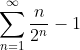 \sum_{n=1}^{\infty}\frac{n}{2^{n}}-1