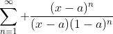 \sum_{n=1}^{\infty} \frac{(x-a)^{n}}{(x-a)(1-a)^n}