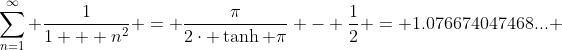 \sum_{n=1}^{\infty} \frac{1}{1 + n^{2}} = \frac{\pi}{2\cdot \tanh \pi} - \frac{1}{2} = 1.076674047468... 
