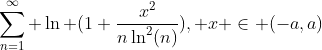 \sum_{n=1}^{\infty} \ln (1+\frac{x^2}{n\ln^2(n)}), x \in (-a,a)